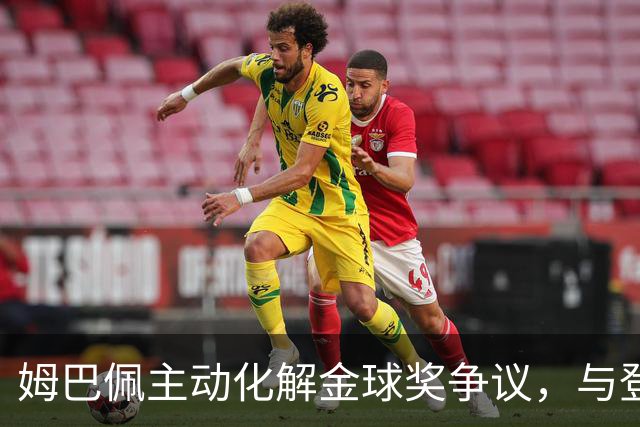 姆巴佩主动化解金球奖争议，与登贝莱携手重归于好