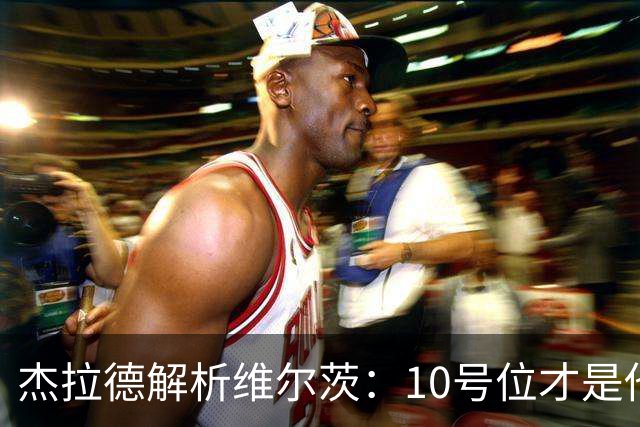 杰拉德解析维尔茨：10号位才是他的真正归宿