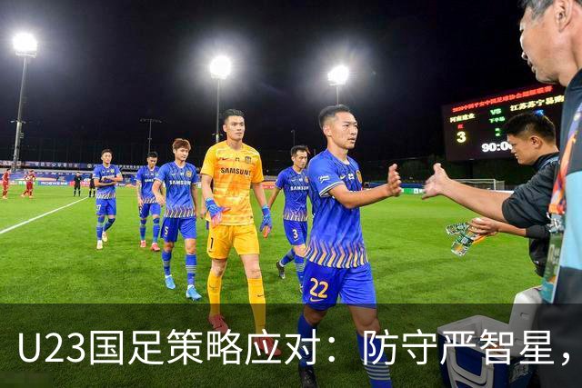 U23国足策略应对：防守严智星，优化协防战术